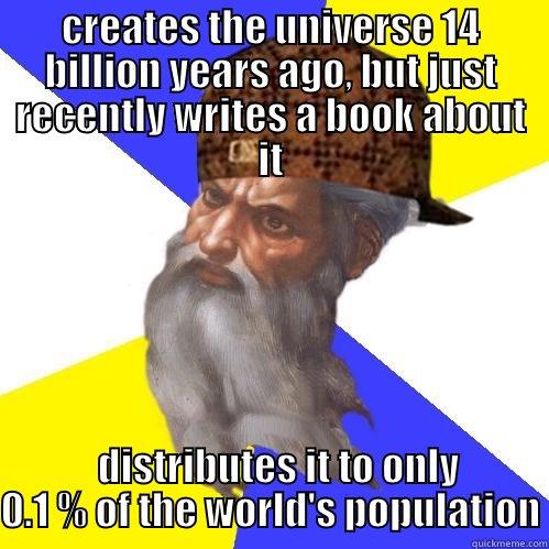 CREATES THE UNIVERSE 14 BILLION YEARS AGO, BUT JUST RECENTLY WRITES A BOOK ABOUT IT   DISTRIBUTES IT TO ONLY 0.1 % OF THE WORLD'S POPULATION Scumbag Advice God