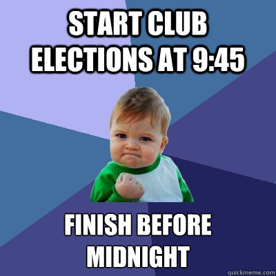 Start club elections at 9:45 finish before  midnight  Success Kid