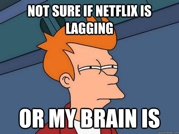 Not Sure if netflix is lagging or my brain is  Futurama Fry