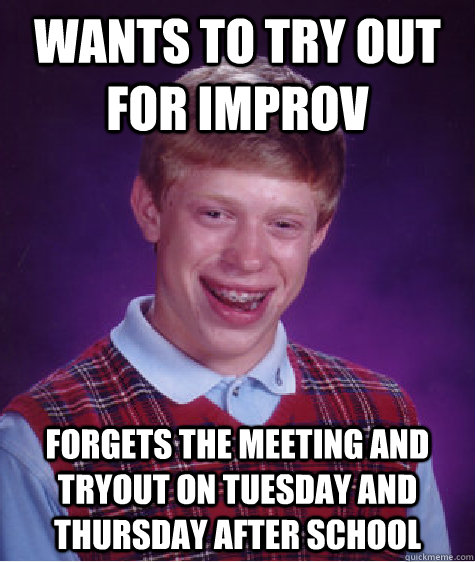 Wants to try out for improv forgets the meeting and tryout on tuesday and thursday after school  Bad Luck Brian