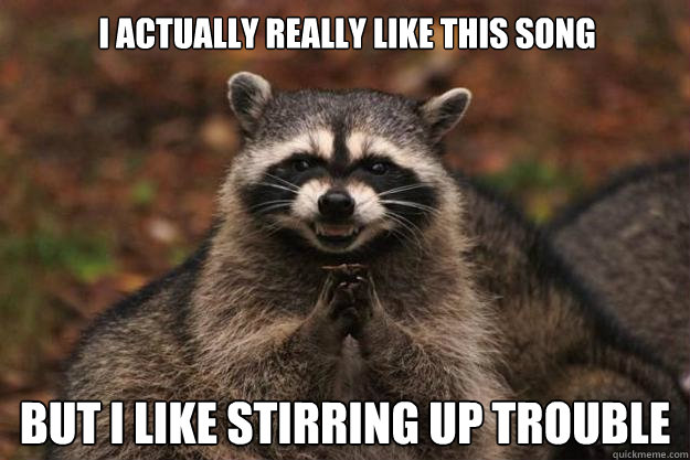 I actually really like this song but I like stirring up trouble - I actually really like this song but I like stirring up trouble  Evil Plotting Raccoon