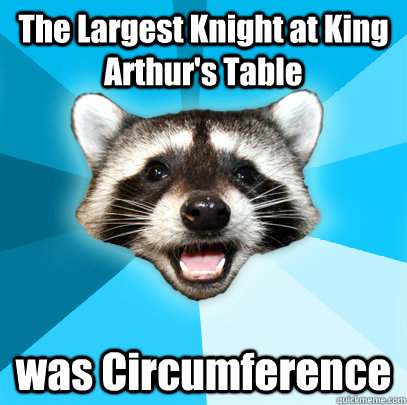 The Largest Knight at King Arthur's Table was Circumference - The Largest Knight at King Arthur's Table was Circumference  Lame Pun Coon