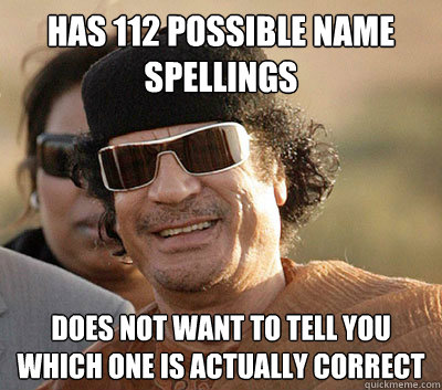 Has 112 possible name spellings does not want to tell you which one is actually correct  Scumbag Gaddafi