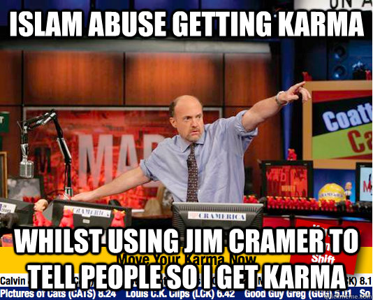 Islam abuse getting karma Whilst using jim cramer to tell people so i get karma - Islam abuse getting karma Whilst using jim cramer to tell people so i get karma  Mad Karma with Jim Cramer