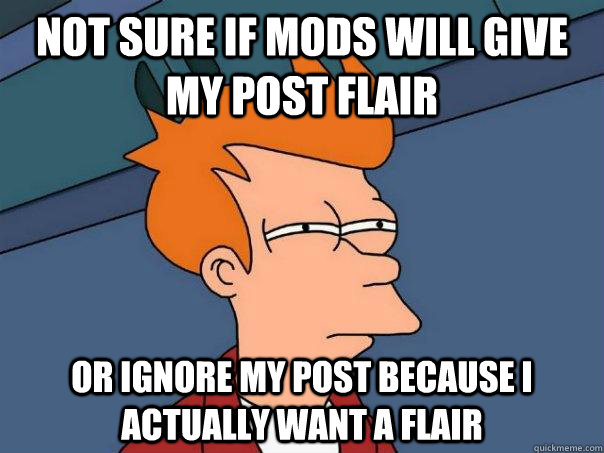 Not sure if mods will give my post flair  Or ignore my post because I actually want a flair   Futurama Fry