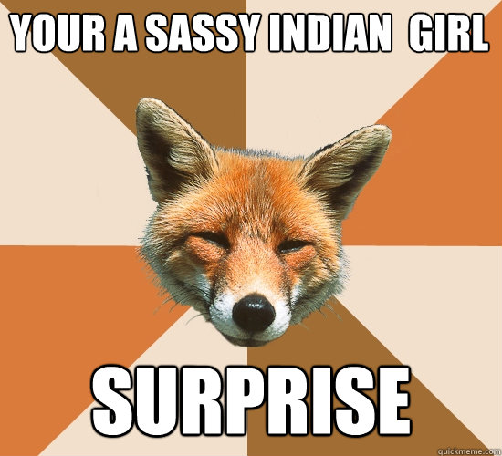 Your a Sassy Indian  Girl Surprise  Condescending Fox