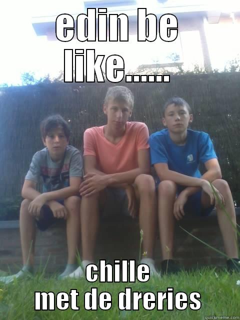 EDIN BE LIKE...... CHILLE MET DE DRERIES Misc