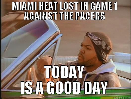 HEAT LOST - MIAMI HEAT LOST IN GAME 1 AGAINST THE PACERS TODAY IS A GOOD DAY today was a good day