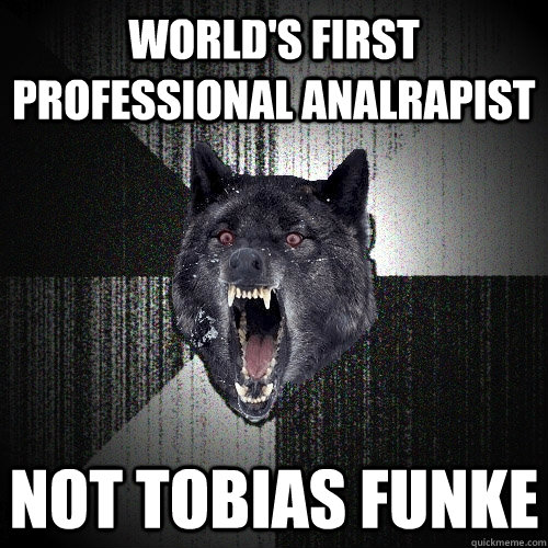 world's first professional analrapist not Tobias funke - world's first professional analrapist not Tobias funke  Insanity Wolf
