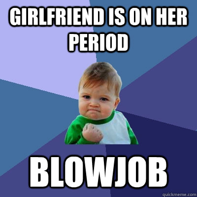 GIRLFRIEND IS ON HER PERIOD BLOWJOB  Success Kid