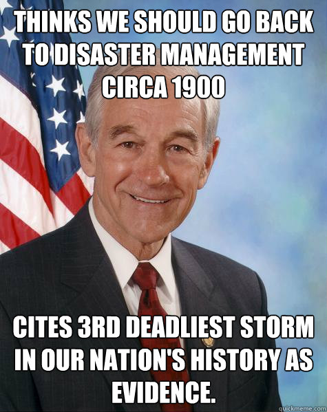 Thinks we should go back to disaster management circa 1900 Cites 3rd deadliest storm in our nation's history as evidence.  Ron Paul