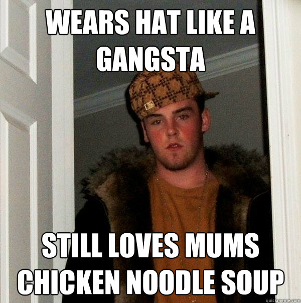 wears hat like a gangsta still loves mums chicken noodle soup - wears hat like a gangsta still loves mums chicken noodle soup  Scumbag Steve