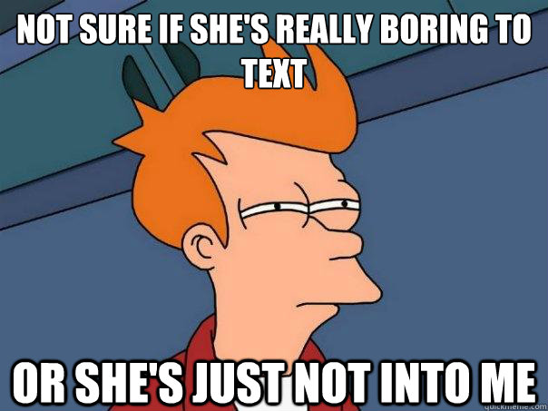 not sure if she's really boring to text or she's just not into me  Futurama Fry