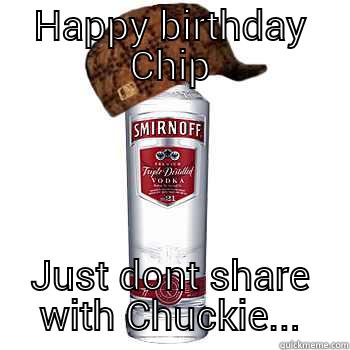 HAPPY BIRTHDAY CHIP JUST DONT SHARE WITH CHUCKIE... Scumbag Alcohol