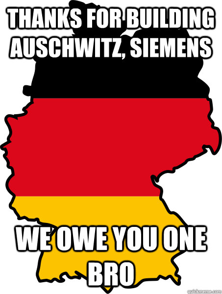 Thanks for building Auschwitz, Siemens We owe you one bro  Douchebag Germany