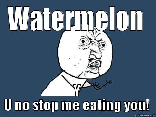 belly ache! - WATERMELON Y U NO STOP ME EATING YOU! Y U No