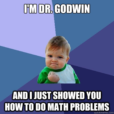 I'm Dr. Godwin and i Just showed you how to do math problems  Success Kid