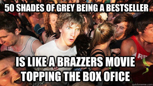 50 shades of grey being a bestseller is like a brazzers movie topping the box ofice - 50 shades of grey being a bestseller is like a brazzers movie topping the box ofice  Sudden Clarity Clarence