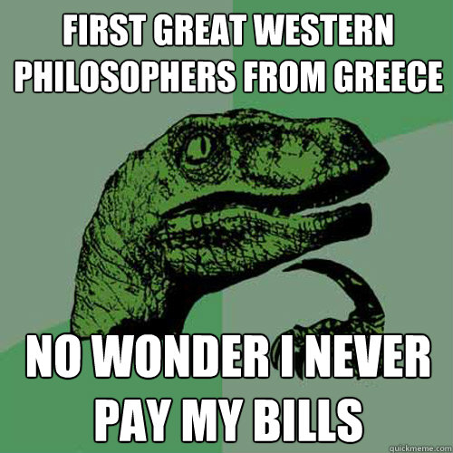 first great western philosophers from greece No wonder I never pay my bills  Philosoraptor