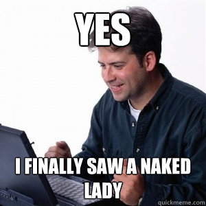 yes i finally saw a naked lady  Lonely Computer Guy