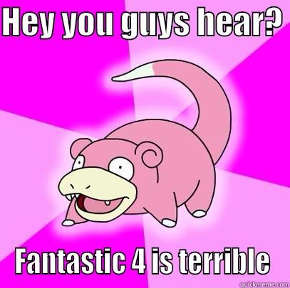 HEY YOU GUYS HEAR?  FANTASTIC 4 IS TERRIBLE Slowpoke