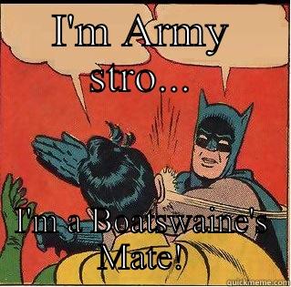 Boatswaines are stronger - I'M ARMY STRO... I'M A BOATSWAINE'S MATE! Slappin Batman