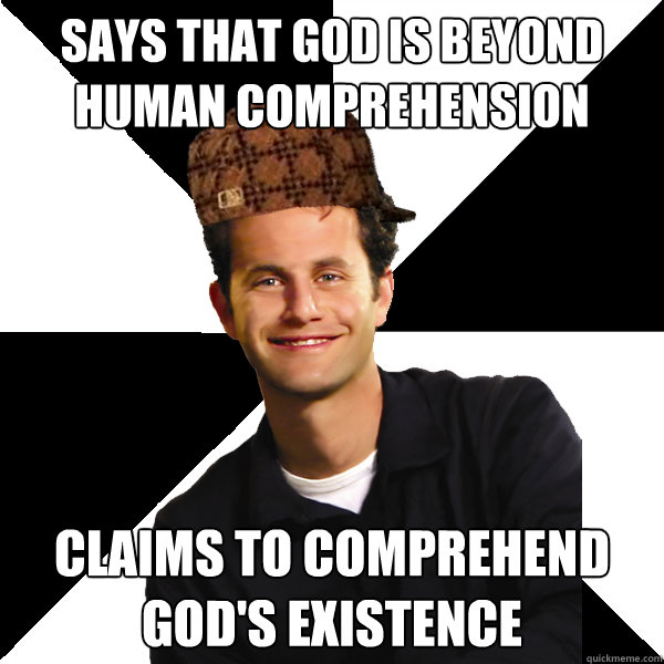 says that God is beyond human comprehension claims to comprehend God's existence  Scumbag Christian