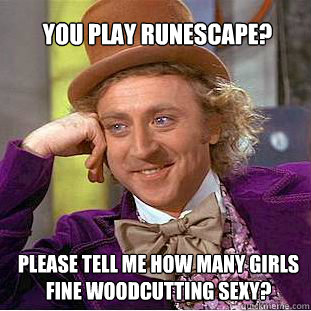 You play runescape? please tell me how many girls fine woodcutting sexy? - You play runescape? please tell me how many girls fine woodcutting sexy?  Willy Wonka Meme