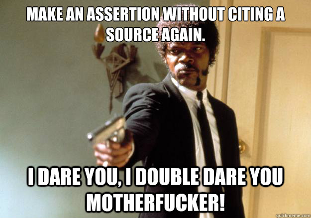 Make an assertion without citing a source again.  i dare you, i double dare you motherfucker! - Make an assertion without citing a source again.  i dare you, i double dare you motherfucker!  Samuel L Jackson