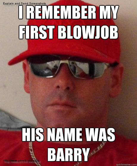 i remember my first blowjob his name was Barry - i remember my first blowjob his name was Barry  Chatroom douchebag