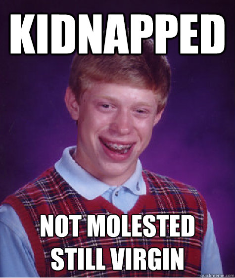 kidnapped not molested
still virgin  Bad Luck Brian