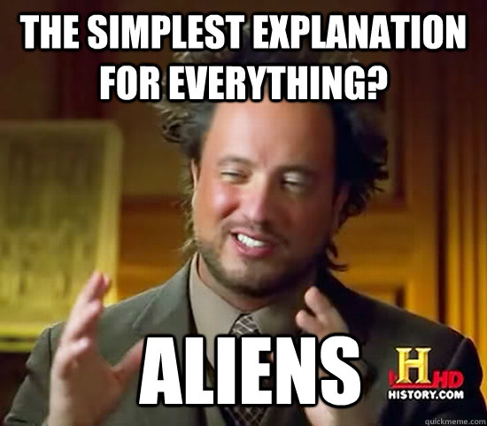 The simplest explanation for everything?  Aliens - The simplest explanation for everything?  Aliens  Ancient Aliens