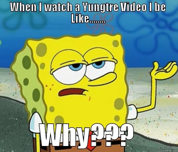 WHEN I WATCH A YUNGTRE VIDEO I BE LIKE........ WHY??? Tough Spongebob