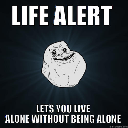 LIFE ALERT LETS YOU LIVE ALONE WITHOUT BEING ALONE Forever Alone