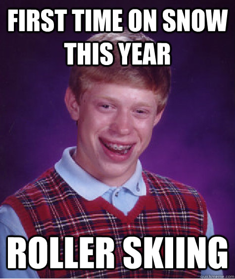 First time on snow this year Roller Skiing  Bad Luck Brian