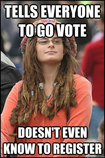 tells everyone to go vote doesn't even know to register  College Liberal