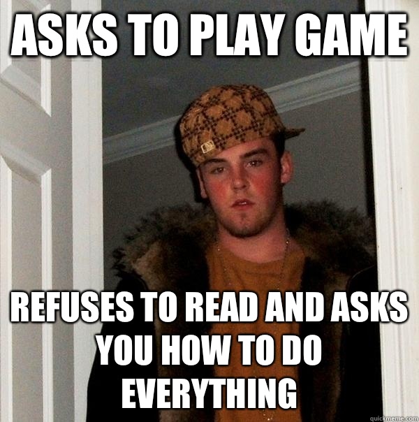 Asks to play game Refuses to read and asks you how to do everything - Asks to play game Refuses to read and asks you how to do everything  Scumbag Steve