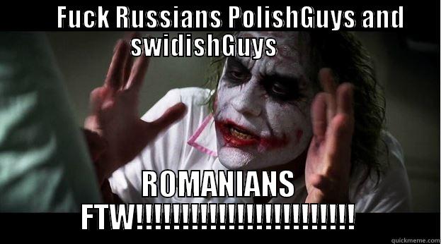      FUCK RUSSIANS POLISHGUYS AND SWIDISHGUYS       ROMANIANS FTW!!!!!!!!!!!!!!!!!!!!!!!! Joker Mind Loss