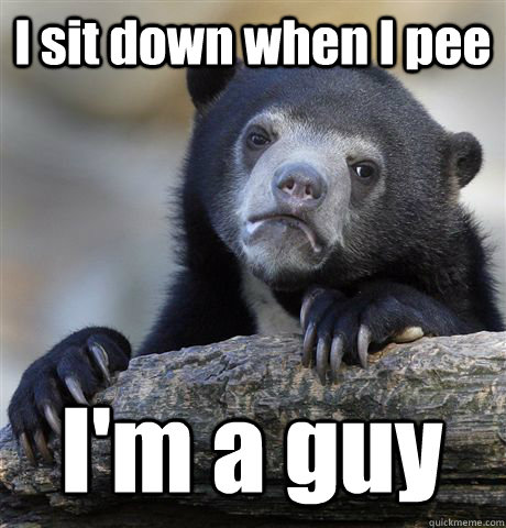 I sit down when I pee I'm a guy - I sit down when I pee I'm a guy  Confession Bear