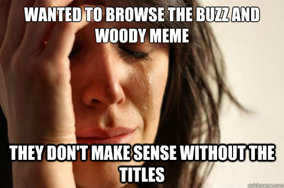 Wanted to browse the Buzz and Woody Meme They Don't make sense without the titles  First World Problems