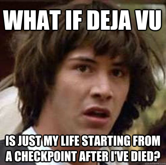 What if deja vu is just my life starting from a checkpoint after i've died?  conspiracy keanu