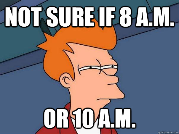 Not sure if 8 A.M. Or 10 A.M.  Futurama Fry