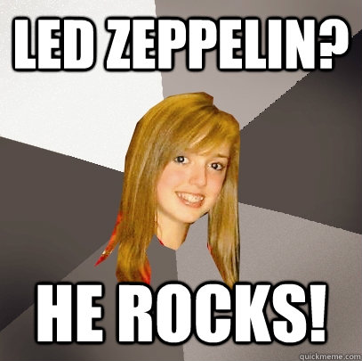 Led zeppelin? He rocks!  Musically Oblivious 8th Grader