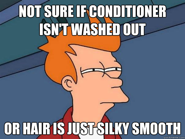 not sure if conditioner isn't washed out or hair is just silky smooth - not sure if conditioner isn't washed out or hair is just silky smooth  Futurama Fry