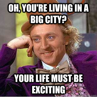 Oh, you're living in a big city? Your life must be exciting - Oh, you're living in a big city? Your life must be exciting  Condescending Wonka