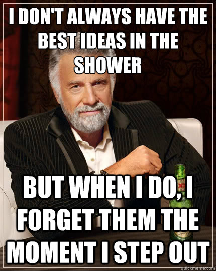 I don't always have the best ideas in the shower But when i do, i forget them the moment i step out  The Most Interesting Man In The World