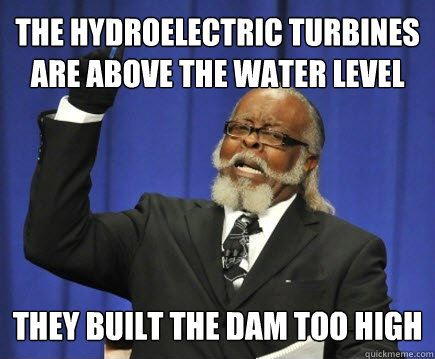 The hydroelectric turbines are above the water level  They built the dam too high - The hydroelectric turbines are above the water level  They built the dam too high  Too Damn High