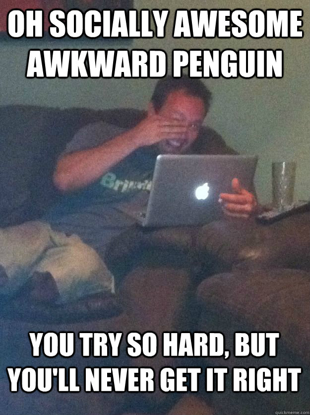 Oh Socially Awesome Awkward Penguin You try so hard, but you'll never get it right  MEME DAD