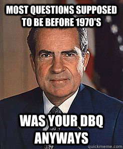 most questions supposed to be before 1970's was your dbq anyways  Scumbag Nixon