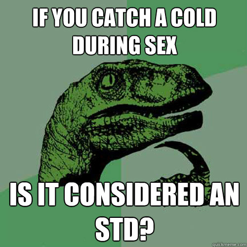 If you catch a cold during sex is it considered an STD?  Philosoraptor